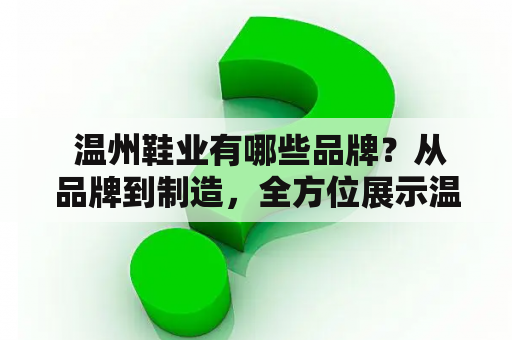  温州鞋业有哪些品牌？从品牌到制造，全方位展示温州鞋业