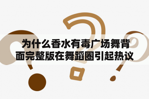  为什么香水有毒广场舞背面完整版在舞蹈圈引起热议？