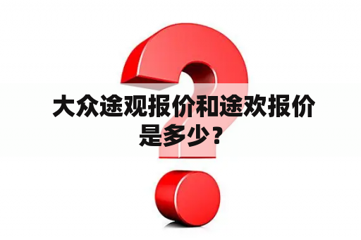  大众途观报价和途欢报价是多少？