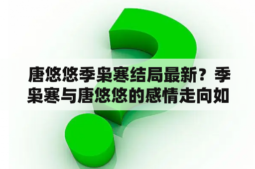  唐悠悠季枭寒结局最新？季枭寒与唐悠悠的感情走向如何？