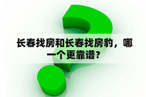  长春找房和长春找房豹，哪一个更靠谱？