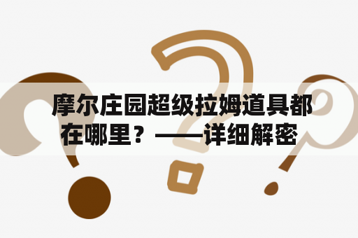  摩尔庄园超级拉姆道具都在哪里？——详细解密