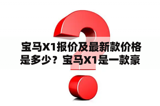  宝马X1报价及最新款价格是多少？宝马X1是一款豪华SUV，备受消费者青睐。随着市场的竞争，宝马公司于2023年推出了最新款宝马X1，更加符合消费者的需求。