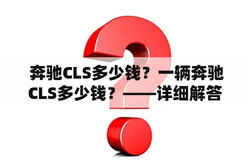  奔驰CLS多少钱？一辆奔驰CLS多少钱？——详细解答