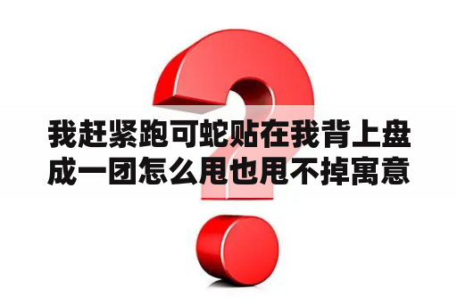 我赶紧跑可蛇贴在我背上盘成一团怎么甩也甩不掉寓意是什么？