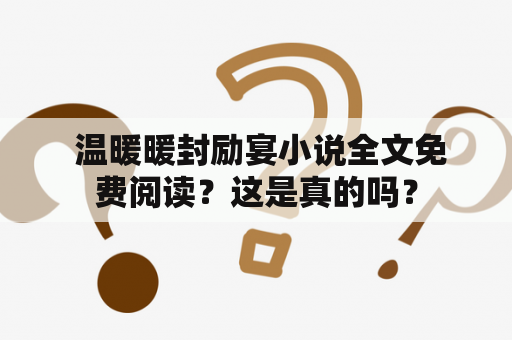  温暖暖封励宴小说全文免费阅读？这是真的吗？