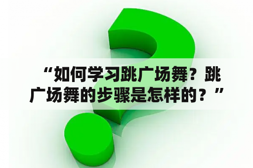  “如何学习跳广场舞？跳广场舞的步骤是怎样的？” 若是想要学习跳广场舞，不妨先了解下步骤。首先，找到一位合适的广场舞教练是必要的。教练会帮助你了解广场舞的基本知识和技巧，以及如何避免运动伤害。切勿自学，以免养成不良习惯。