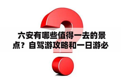  六安有哪些值得一去的景点？自驾游攻略和一日游必去景点推荐？