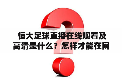  恒大足球直播在线观看及高清是什么？怎样才能在网上观看恒大足球直播高清？