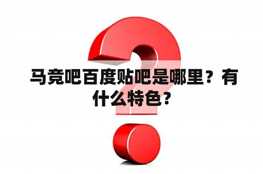  马竞吧百度贴吧是哪里？有什么特色？