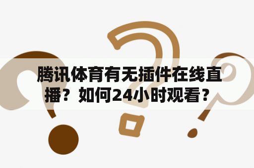  腾讯体育有无插件在线直播？如何24小时观看？