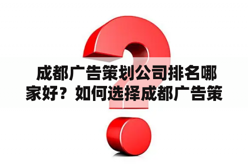  成都广告策划公司排名哪家好？如何选择成都广告策划公司？