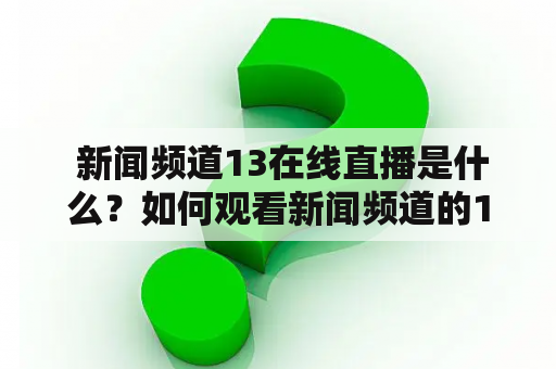  新闻频道13在线直播是什么？如何观看新闻频道的13在线直播节目？