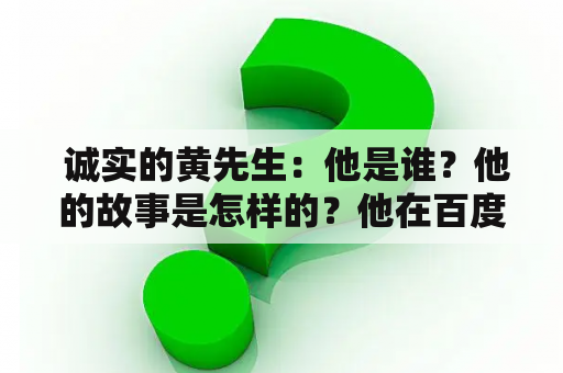  诚实的黄先生：他是谁？他的故事是怎样的？他在百度百科上有哪些相关介绍？