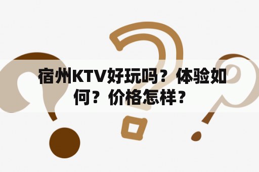  宿州KTV好玩吗？体验如何？价格怎样？