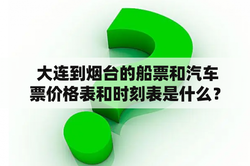  大连到烟台的船票和汽车票价格表和时刻表是什么？