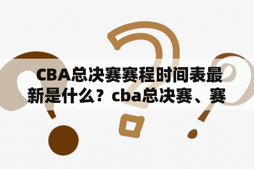  CBA总决赛赛程时间表最新是什么？cba总决赛、赛程、时间表