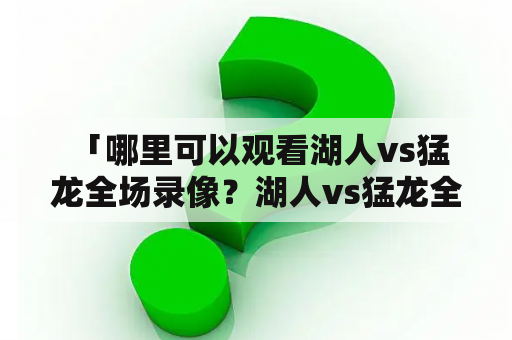  「哪里可以观看湖人vs猛龙全场录像？湖人vs猛龙全场录像回放在哪里？」