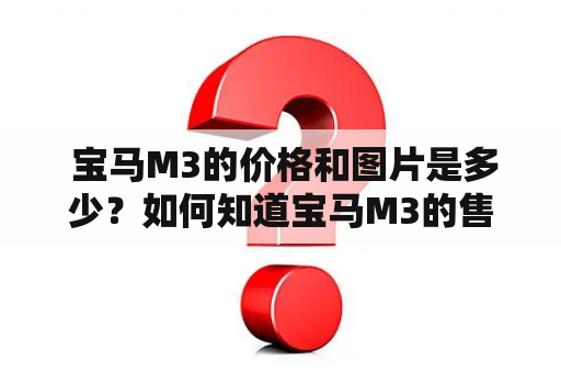  宝马M3的价格和图片是多少？如何知道宝马M3的售价？宝马M3的配置和外观有哪些特点？这些都是关于宝马M3的常见问题。下面将为您详细介绍关于宝马M3价格及宝马M3价格及图片的相关信息。