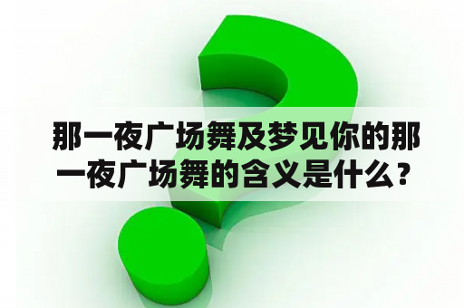  那一夜广场舞及梦见你的那一夜广场舞的含义是什么？