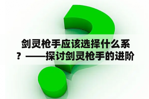  剑灵枪手应该选择什么系？——探讨剑灵枪手的进阶路线