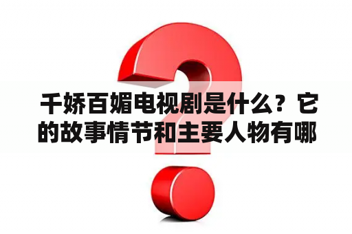  千娇百媚电视剧是什么？它的故事情节和主要人物有哪些？