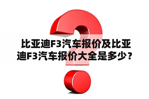  比亚迪F3汽车报价及比亚迪F3汽车报价大全是多少？