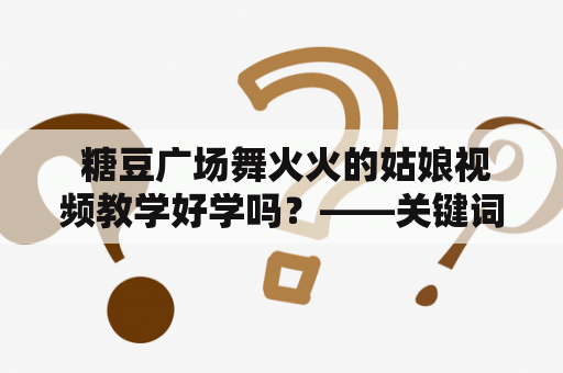  糖豆广场舞火火的姑娘视频教学好学吗？——关键词：糖豆广场舞、火火的姑娘、视频教学