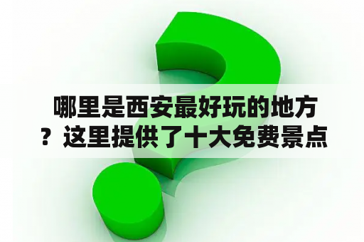  哪里是西安最好玩的地方？这里提供了十大免费景点！