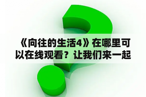  《向往的生活4》在哪里可以在线观看？让我们来一起看看吧！