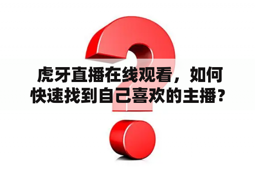  虎牙直播在线观看，如何快速找到自己喜欢的主播？