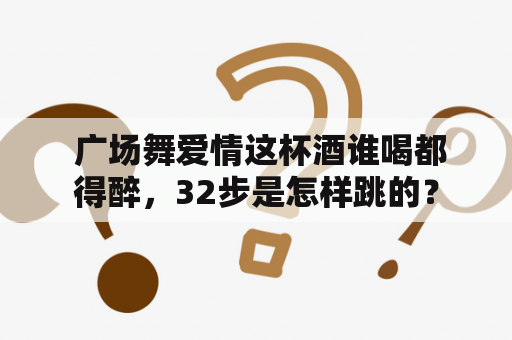  广场舞爱情这杯酒谁喝都得醉，32步是怎样跳的？