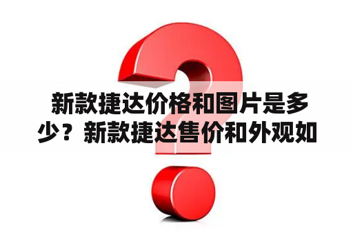  新款捷达价格和图片是多少？新款捷达售价和外观如何？