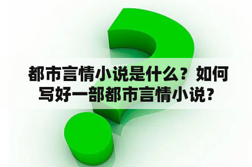  都市言情小说是什么？如何写好一部都市言情小说？