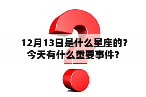  12月13日是什么星座的？今天有什么重要事件？