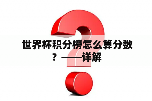  世界杯积分榜怎么算分数？——详解