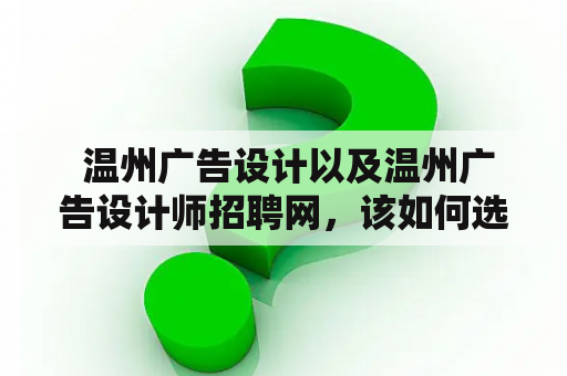  温州广告设计以及温州广告设计师招聘网，该如何选择合适的广告设计师？