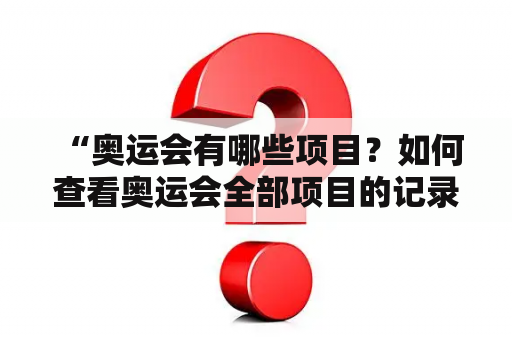  “奥运会有哪些项目？如何查看奥运会全部项目的记录？”