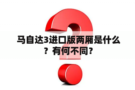  马自达3进口版两厢是什么？有何不同？