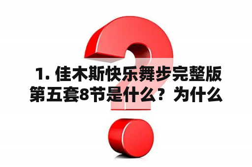  1. 佳木斯快乐舞步完整版第五套8节是什么？为什么受到欢迎？