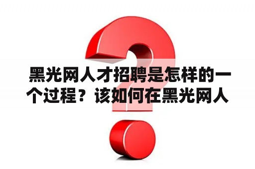  黑光网人才招聘是怎样的一个过程？该如何在黑光网人才招聘网上面找到合适的岗位？