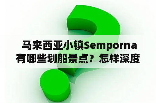  马来西亚小镇Semporna有哪些划船景点？怎样深度感受当地小镇的文化特色？