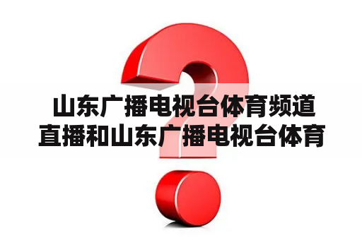  山东广播电视台体育频道直播和山东广播电视台体育频道直播课是什么？