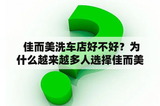  佳而美洗车店好不好？为什么越来越多人选择佳而美洗车店呢？