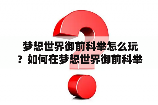  梦想世界御前科举怎么玩？如何在梦想世界御前科举中取得好成绩？