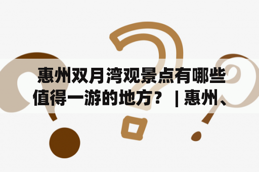  惠州双月湾观景点有哪些值得一游的地方？ | 惠州、双月湾、观景点、景色、自然