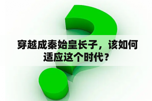  穿越成秦始皇长子，该如何适应这个时代？