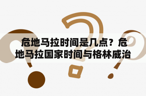  危地马拉时间是几点？危地马拉国家时间与格林威治标准时间的差距有多少？