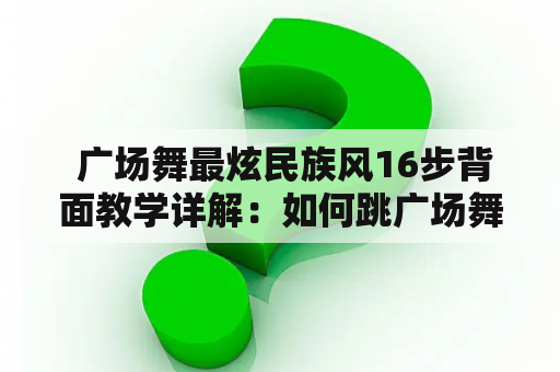  广场舞最炫民族风16步背面教学详解：如何跳广场舞最炫民族风16步？