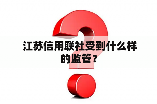  江苏信用联社受到什么样的监管？